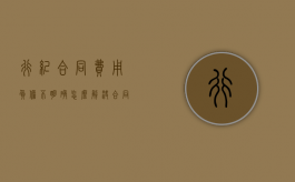 行纪合同费用负担不明确怎么解决？（合同中履行费用的负担不明确的,应该怎样解决）