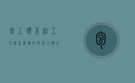 包工头不给工人钱怎么办（如果包工头不付工人工资怎么办?）