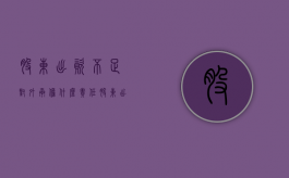 股东出资不足对外承担什么责任？（股东出资不足如何处理）