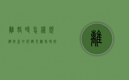离婚时怎样规避财产（如何避免离婚时财产不被分割）