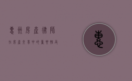 惠州房产律师，在房产交易中的重要性及作用