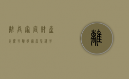 离异家庭财产怎么分（离婚家产怎样分）