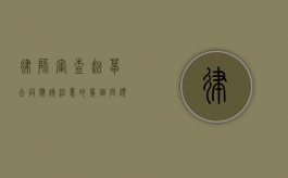 律师审查／起草合同应该注意的几个问题（起草合同要注意哪几点内容）