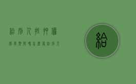 给别人抵押担保有期限吗怎么算（给别人担保抵押贷款自己受限吗）
