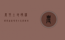 农村土地确权证能贷款吗现在怎么办理（农村土地确权证能贷款吗现在还有吗）