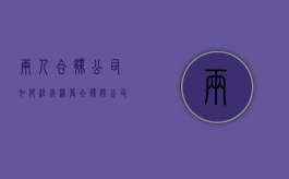 两人合伙公司如何注销清算（合伙开公司怎么注销营业执照）