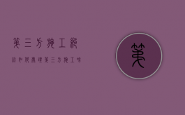 第三方施工纠纷如何处理？（第三方施工啥意思）