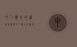 甲乙双方的权利和义务（甲乙双方的权利和义务各是什么?）