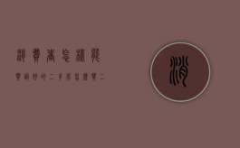 消费者怎样能买到好的二手房（怎么买二手房不会被骗）