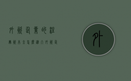 外资企业的注册资本金怎么进入（外资企业注册资金需验资吗）