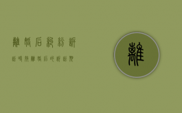 离婚后纠纷诉讼时效（离婚后的诉讼期）