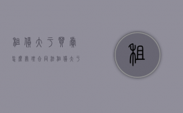 租赁大于买卖怎么处理（合同法租赁大于买卖）