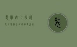 装修自己搞还是找装修公司哪个更省钱（装修是自己装还是找装修公司好）