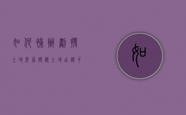 如何补办划拨土地房屋转让土地出让手续（划拨土地使用权补办出让手续）