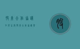股东合作协议如何生效（股东合作协议需要注意什么）