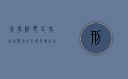 刑事附带民事诉讼与行政附带民事诉讼的区别是什么（刑事附带民事诉讼和民事诉讼的区别）