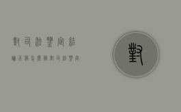 对司法鉴定结论不服怎么办（对司法鉴定意见书不服怎么办）