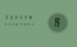 房产加名字离婚后怎么过户（房产证加名字离婚后）