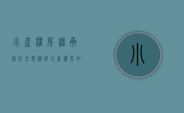 小产权房继承纠纷立案条件（小产权房如何继承?小产权房能够继承吗?继承合法吗?）
