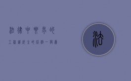 法律中要求的工程违约金的比例一般为多少（工程违约金比例一般是多少）