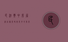 民法典中房屋纠纷最长时效是多少年（房屋纠纷司法解释）