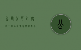 公司只可以使用一个名字吗怎么注册（公司只能使用一个名称）