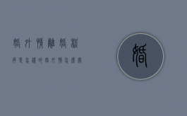 婚外情离婚程序是怎样的（婚外情怎么处理分手）