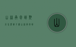 山林承包到期后怎么办手续（山林承包到期后怎么办理手续）