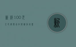 新版100元人民将发行,如何辨别钞票真伪（识别新版100元人民币真假）