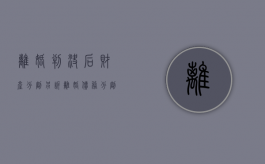 离婚判决后财产分割另诉（离婚债务分割二审几乎不改判）
