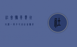 社会抚养费征收标一般多少钱（社会抚养费收取标准）