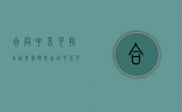 合同中不可抗力因素有哪些（合同中不可抗力因素有哪些内容）