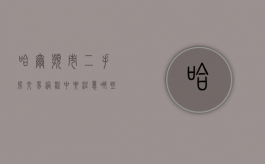 哈尔滨市二手房交易过程中要注意哪些事项（哈尔滨2021年二手房交易全部费用）
