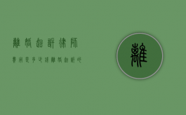离婚起诉律师费用是多少钱（离婚起诉的律师费用）