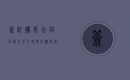 签订购房合同后定金可以退吗（交购房定金后房子出现问题）