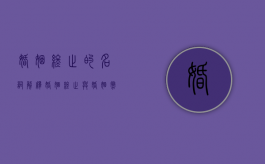 婚姻终止的名词解释（婚姻终止与婚姻撤销之间的区别有以下几项）