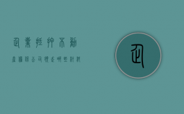 企业抵押不动产担保公司领走哪些材料呢（企业抵押不动产担保公司领走哪些材料合适）