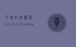 孕妇犯诈骗罪能坐牢吗（孕妇犯诈骗罪哺乳期后怎么处置）