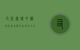 司法实践中离婚房产问题的表现形式及其处理方式（离婚法房产分割如何规定?）