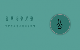 公司增资后资金如何出来（公司增资好吗）