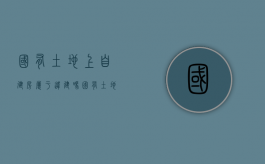 国有土地上自建房属于违建吗（国有土地使用证可以买卖过户吗）
