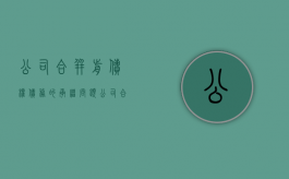 公司合并前债权、债务的承继问题（公司合并前的债务由谁承担责任）