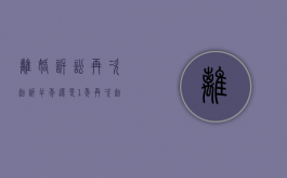 离婚诉讼再次起诉半年还是1年（再次起诉离婚的规定）