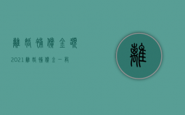 离婚补偿金额（2021离婚补偿金一般是多少）