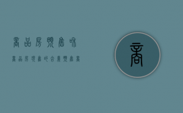 商品房预售和商品房现售的含义（预售商品房与现房销售的区别）