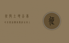 征收土地公告的来历，你应当关注（征收土地公告是什么意思）