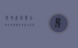 房地产企业合同如何审核（房地产合同签约）