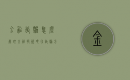 金融诈骗怎么处理（金融投资项目诈骗方式）