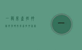 一般房产抵押程序有哪些（房产抵押流程及细节问题）