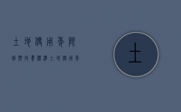 土地使用年限到期收费标准（土地使用年限有何规定）
